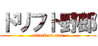 ドリフト野郎 (attack on nao)