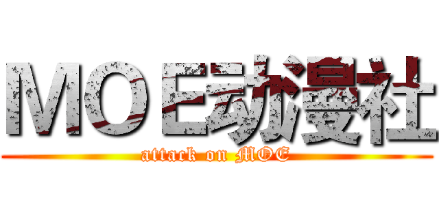 ＭＯＥ动漫社 (attack on MOE)
