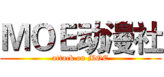 ＭＯＥ动漫社 (attack on MOE)