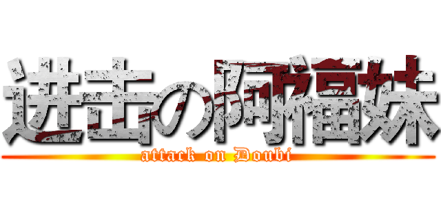 进击の阿福妹 (attack on Doubi)