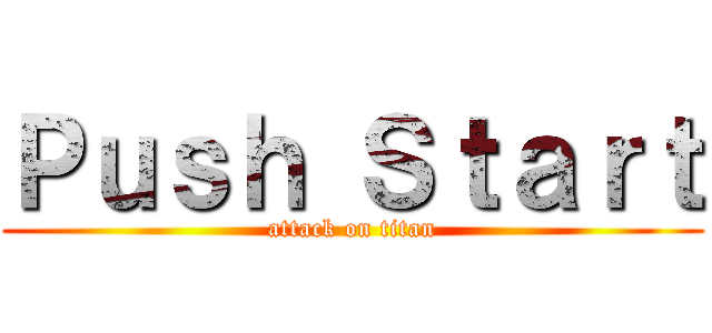 Ｐｕｓｈ Ｓｔａｒｔ (attack on titan)
