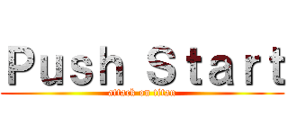 Ｐｕｓｈ Ｓｔａｒｔ (attack on titan)