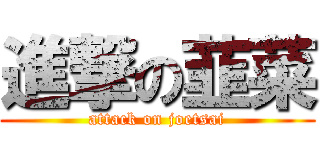 進撃の韮菜 (attack on joetsai)