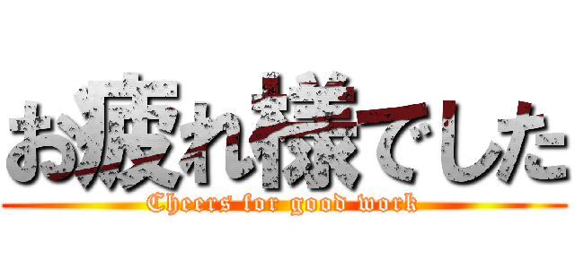 お疲れ様でした (Cheers for good work)