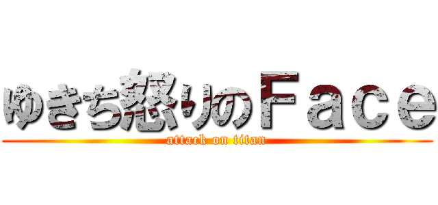 ゆきち怒りのＦａｃｅ (attack on titan)