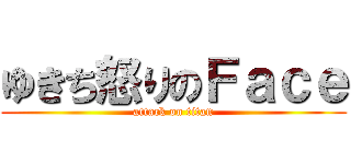 ゆきち怒りのＦａｃｅ (attack on titan)