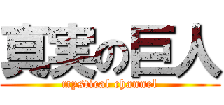 真実の巨人 (mystical channel)