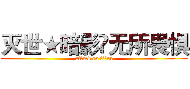 灭世★暗影♦无所畏惧 (attack on titan)