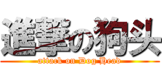 進撃の狗头 (attack on Dog Head)