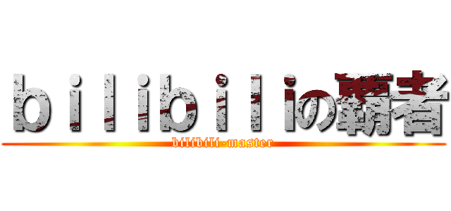 ｂｉｌｉｂｉｌｉの覇者 (bilibili-master)