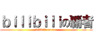 ｂｉｌｉｂｉｌｉの覇者 (bilibili-master)