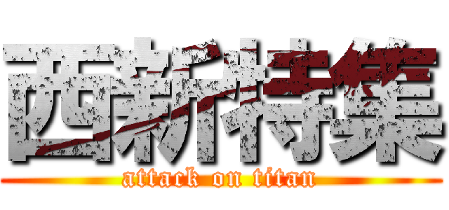 西新特集 (attack on titan)