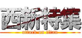 西新特集 (attack on titan)