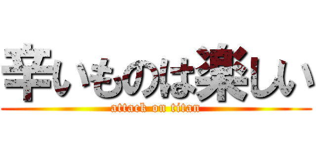 辛いものは楽しい (attack on titan)