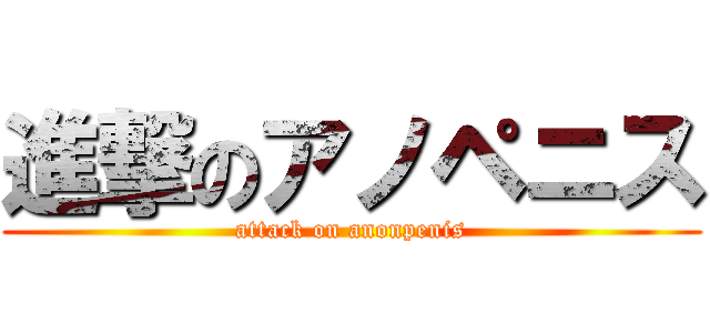 進撃のアノペニス (attack on anonpenis)