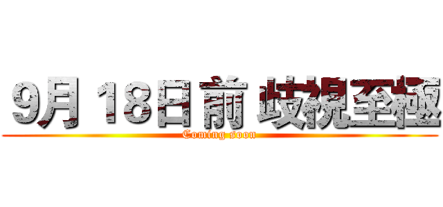 ９月１８日 前 歧視至極 (Coming soon)