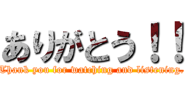 ありがとう！！ (Thank you for watching and listening.)