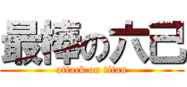 最棒の六己 (attack on titan)