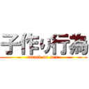 子作り行為 (attack on sex )