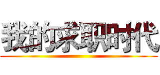 我的求职时代 ()