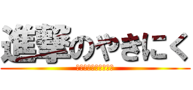 進撃のやきにく (チャンネル登録してね)