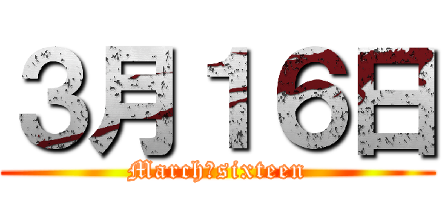 ３月１６日 (March　sixteen)