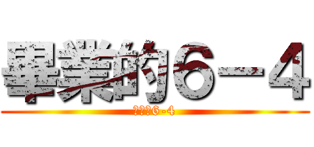畢業的６－４ (畢業的6-4)