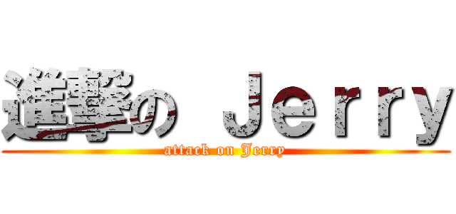 進撃の Ｊｅｒｒｙ (attack on Jerry)