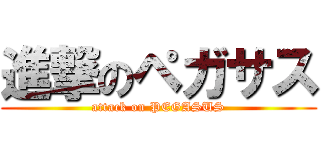 進撃のペガサス (attack on PEGASUS)