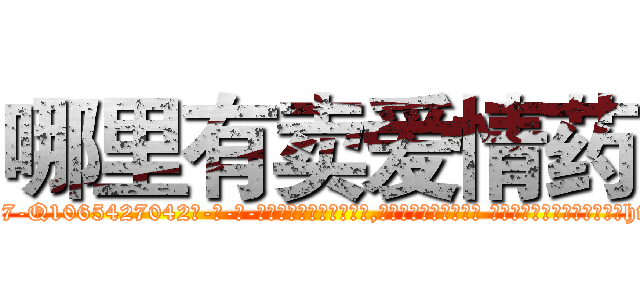 哪里有卖爱情药 (哪里有卖爱情药【电-话151x68344x817-Q1065427042元-吉-药-业】我们做的是长期生意,靠的是老客户长期支持 哪里有卖爱情药在发表了一篇http://sngk.net/eeFDeh

参考消息网我们做的是长期生意,靠的是老客户长期支持也许我们早该意识到，就连鲍勃·霍斯金斯（金球奖戏剧类电影男主角 
)