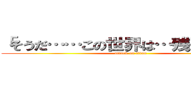 「そうだ……この世界は…残酷なんだ」 (attack on titan)