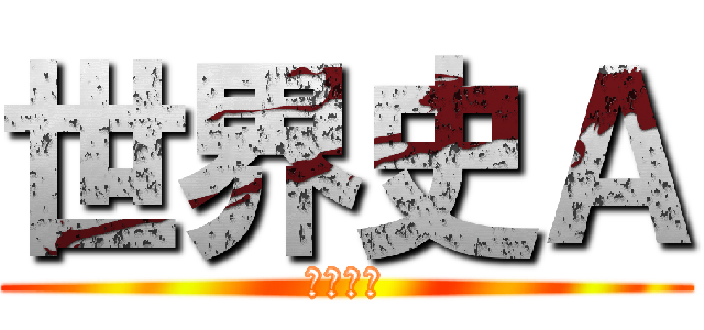 世界史Ａ (せかいし)