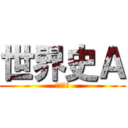 世界史Ａ (せかいし)