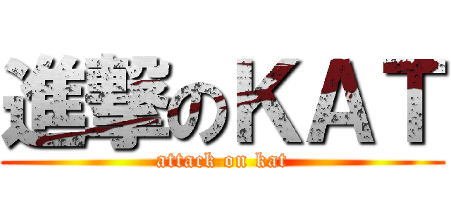 進撃のＫＡＴ (attack on kat)