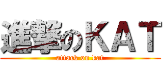 進撃のＫＡＴ (attack on kat)
