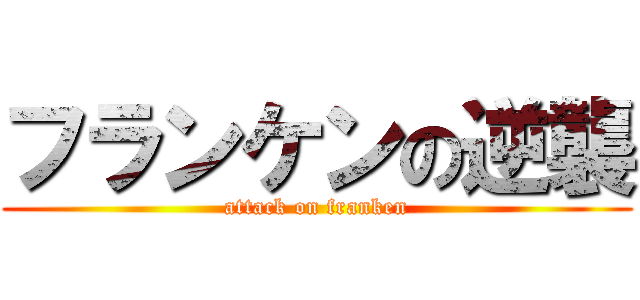 フランケンの逆襲 (attack on franken)