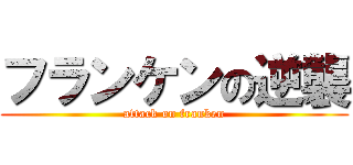 フランケンの逆襲 (attack on franken)