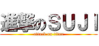 進撃のＳＵＪＩ (attack on titan)