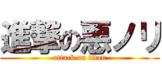 進撃の悪ノリ (attack on titan)