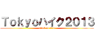 Ｔｏｋｙｏハイク２０１３ (attack on titan)