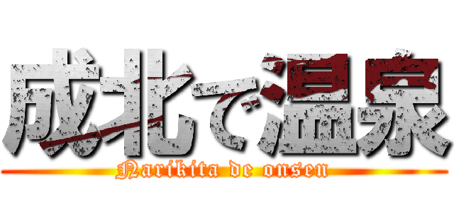 成北で温泉 (Narikita de onsen)