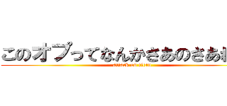 このオプってなんかさあのさあれだよ (attack on titan)