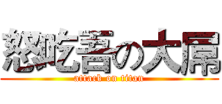 怒吃吾の大屌 (attack on titan)