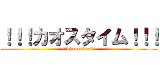 ！！！カオスタイム！！！ (!!!chaos time!!!)