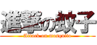 進撃の蚊子 (Attack on mosquito)