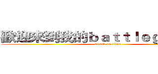 歡迎來到我的ｂａｔｔｌｅｇｒｏｕｎｄ (attack on titan)