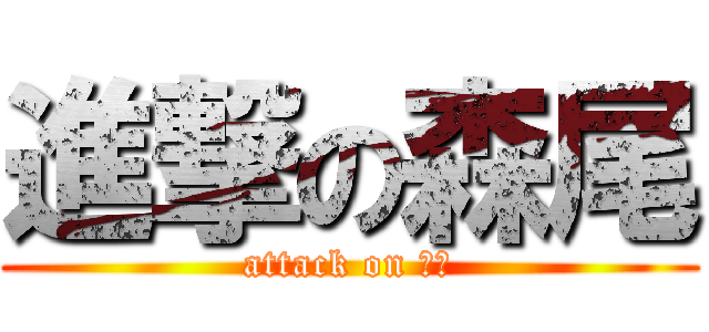 進撃の森尾 (attack on 森尾)