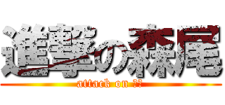 進撃の森尾 (attack on 森尾)