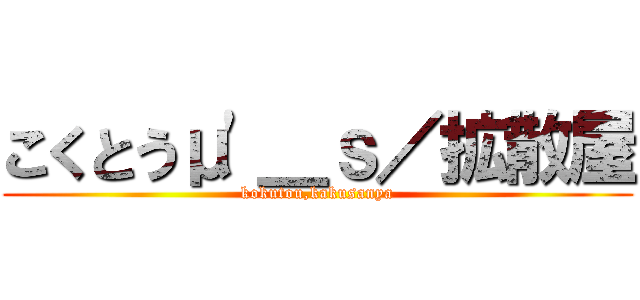 こくとうμ'＿ｓ／拡散屋 (kokutou,kakusanya)