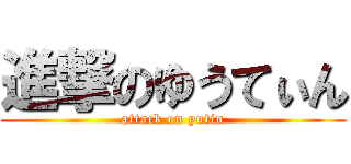 進撃のゆうてぃん (attack on yutin)